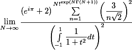 \lim_{N\to \infty}\dfrac{(e^{i\pi}+2)\sum_{n=1}^{N!^{\exp(N\Gamma(N+1))}}\left(\dfrac{3}{n\sqrt{2}}\right)^2}{\left(\int_{-1}^{1}\dfrac{1}{1+t^2}dt\right)^2}}